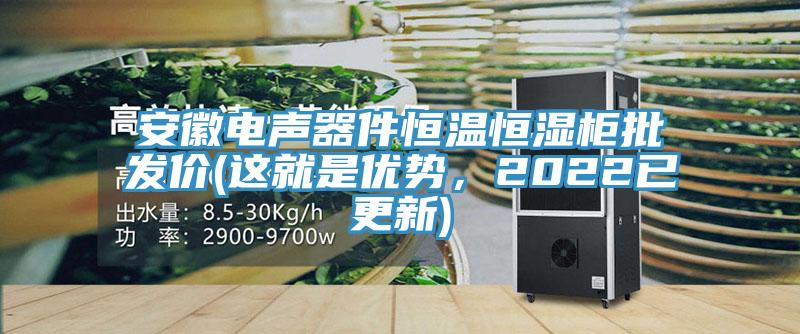 安徽電聲器件恒溫恒濕柜批發(fā)價(這就是優(yōu)勢，2022已更新)