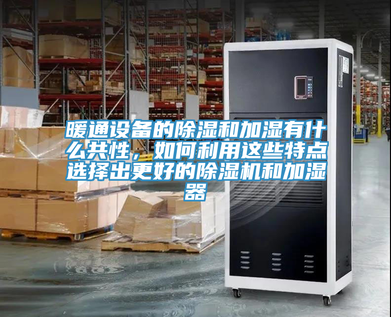 暖通設(shè)備的除濕和加濕有什么共性，如何利用這些特點選擇出更好的除濕機和加濕器