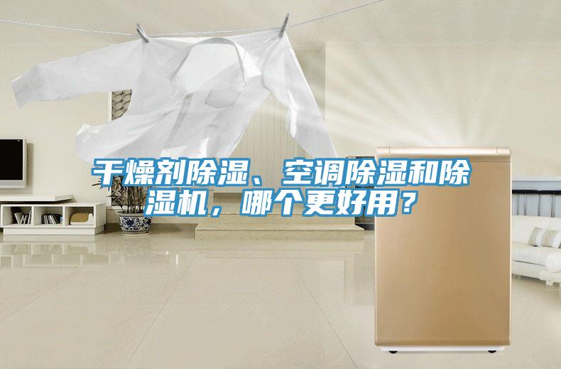 干燥劑除濕、空調(diào)除濕和除濕機(jī)，哪個(gè)更好用？