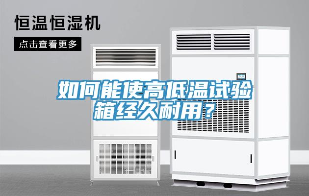 如何能使高低溫試驗(yàn)箱經(jīng)久耐用？