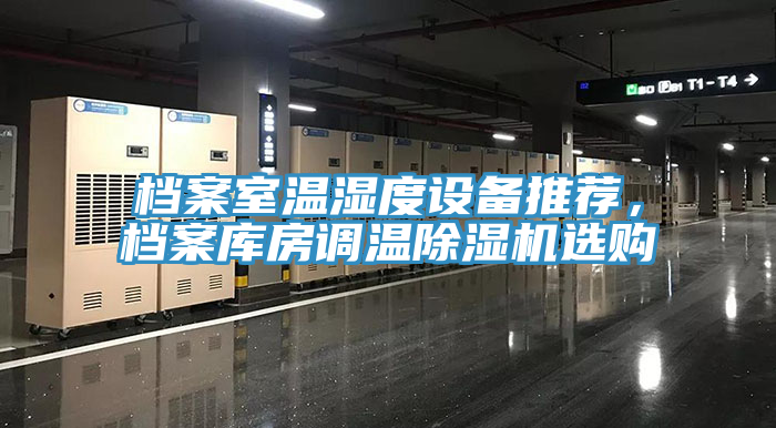 檔案室溫濕度設(shè)備推薦，檔案庫(kù)房調(diào)溫除濕機(jī)選購(gòu)