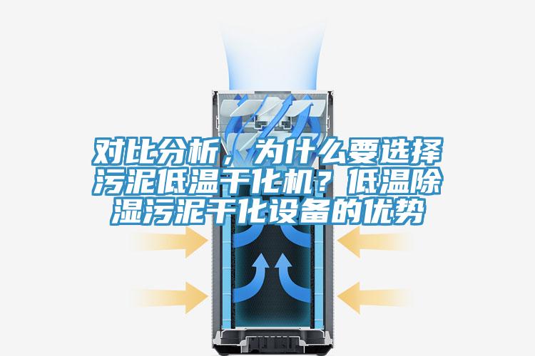 對比分析，為什么要選擇污泥低溫干化機？低溫除濕污泥干化設(shè)備的優(yōu)勢
