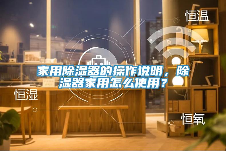 家用除濕器的操作說明，除濕器家用怎么使用？