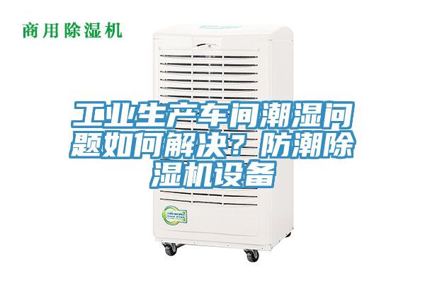 工業(yè)生產(chǎn)車間潮濕問題如何解決？防潮除濕機(jī)設(shè)備