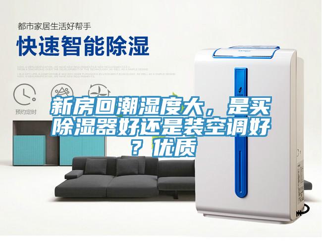 新房回潮濕度大，是買除濕器好還是裝空調好？優(yōu)質