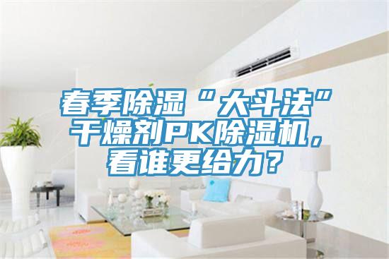 春季除濕“大斗法”干燥劑PK除濕機(jī)，看誰(shuí)更給力？