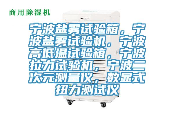 寧波鹽霧試驗箱，寧波鹽霧試驗機，寧波高低溫試驗箱，寧波拉力試驗機，寧波二次元測量儀，數(shù)顯式扭力測試儀