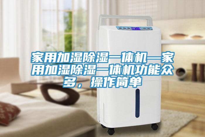 家用加濕除濕一體機—家用加濕除濕一體機功能眾多，操作簡單