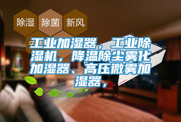 工業(yè)加濕器，工業(yè)除濕機(jī)，降溫除塵霧化加濕器、高壓微霧加濕器，