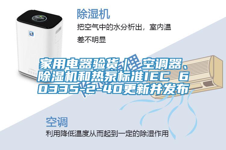 家用電器驗(yàn)貨｜ 空調(diào)器、除濕機(jī)和熱泵標(biāo)準(zhǔn)IEC 60335-2-40更新并發(fā)布