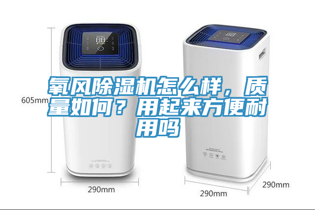 氧風(fēng)除濕機(jī)怎么樣，質(zhì)量如何？用起來方便耐用嗎
