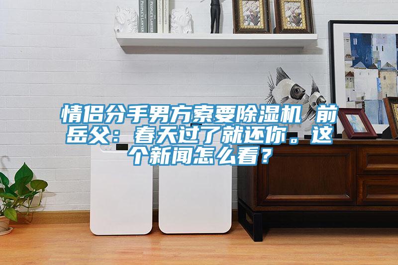 情侶分手男方索要除濕機 前岳父：春天過了就還你。這個新聞怎么看？