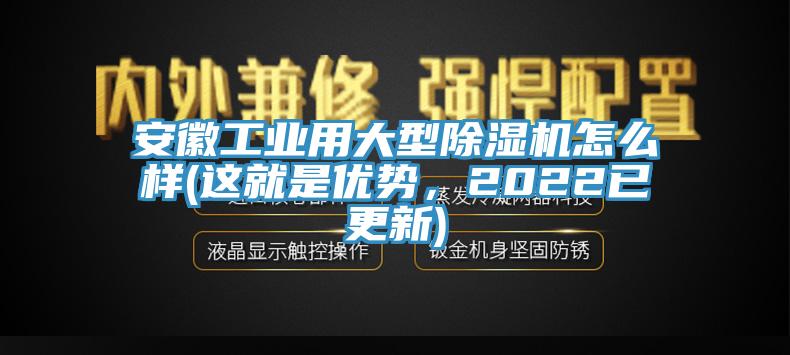 安徽工業(yè)用大型除濕機(jī)怎么樣(這就是優(yōu)勢，2022已更新)