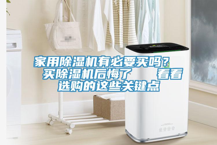 家用除濕機有必要買嗎？  買除濕機后悔了   看看選購的這些關(guān)鍵點