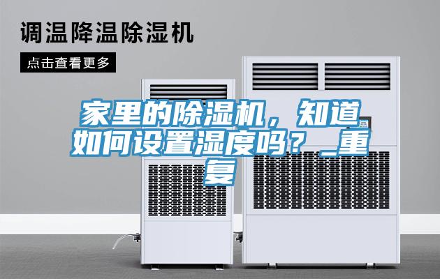 家里的除濕機(jī)，知道如何設(shè)置濕度嗎？_重復(fù)
