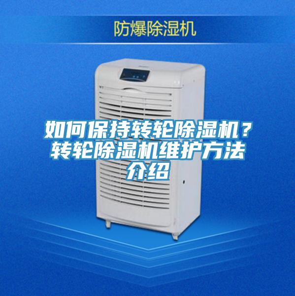 如何保持轉(zhuǎn)輪除濕機(jī)？轉(zhuǎn)輪除濕機(jī)維護(hù)方法介紹