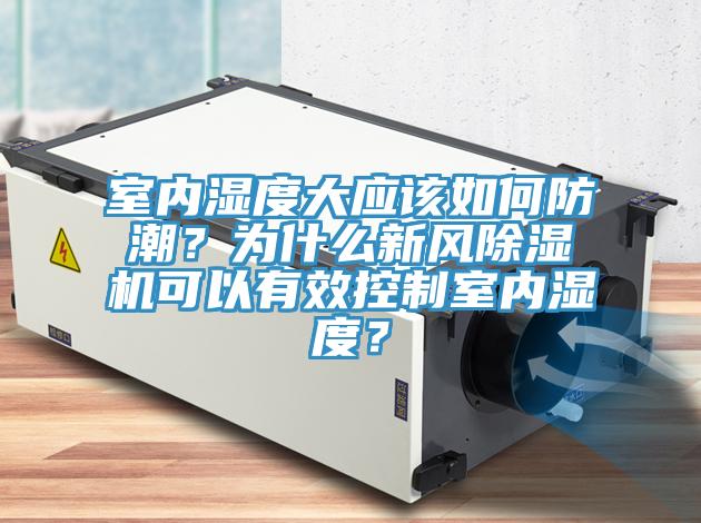 室內(nèi)濕度大應(yīng)該如何防潮？為什么新風(fēng)除濕機(jī)可以有效控制室內(nèi)濕度？