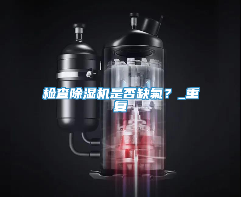 檢查除濕機(jī)是否缺氟？_重復(fù)