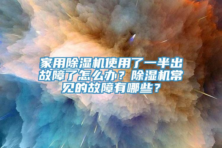家用除濕機(jī)使用了一半出故障了怎么辦？除濕機(jī)常見(jiàn)的故障有哪些？