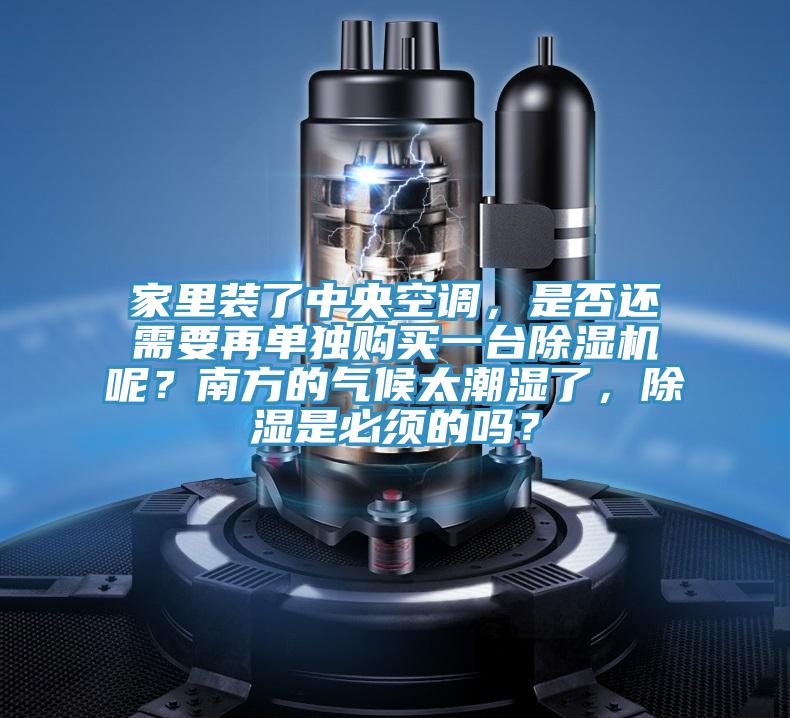 家里裝了中央空調(diào)，是否還需要再單獨(dú)購(gòu)買一臺(tái)除濕機(jī)呢？南方的氣候太潮濕了，除濕是必須的嗎？