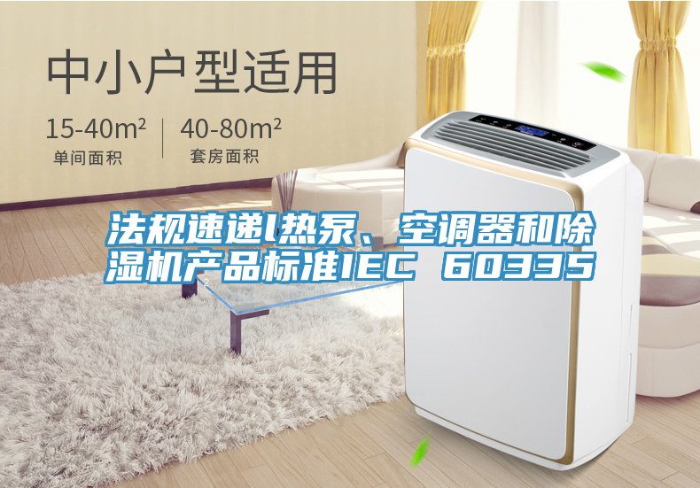 法規(guī)速遞l熱泵、空調(diào)器和除濕機(jī)產(chǎn)品標(biāo)準(zhǔn)IEC 60335