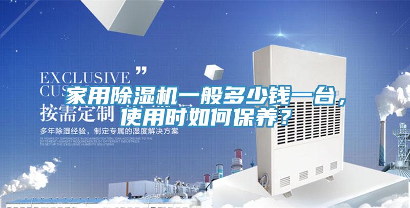 家用除濕機(jī)一般多少錢一臺(tái)，使用時(shí)如何保養(yǎng)？