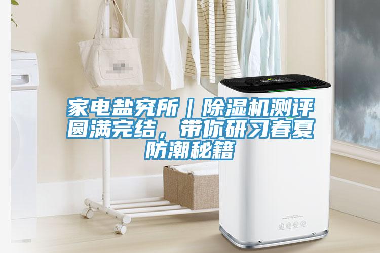 家電鹽究所｜除濕機(jī)測(cè)評(píng)圓滿(mǎn)完結(jié)，帶你研習(xí)春夏防潮秘籍