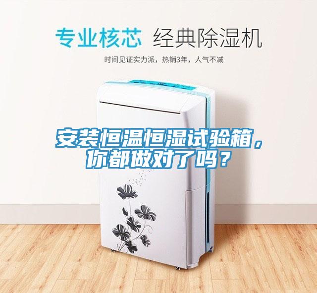 安裝恒溫恒濕試驗箱，你都做對了嗎？