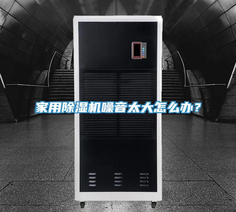 家用除濕機(jī)噪音太大怎么辦？