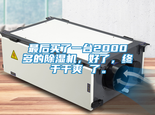 最后買了一臺2000多的除濕機，好了，終于干爽 了。