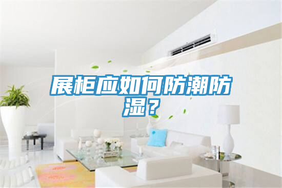 展柜應(yīng)如何防潮防濕？