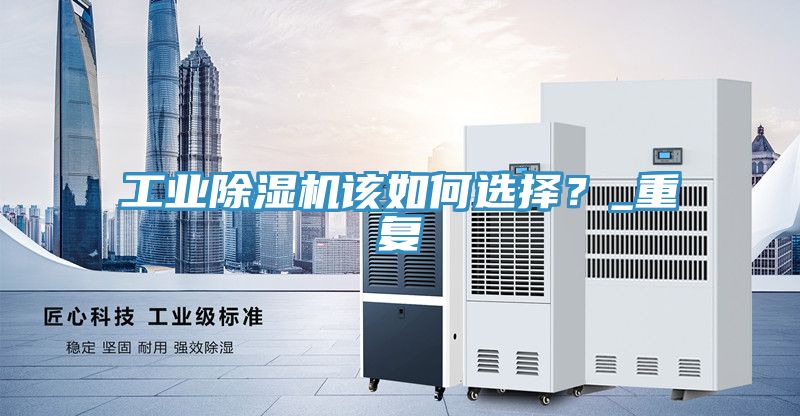 工業(yè)除濕機該如何選擇？_重復(fù)