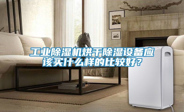 工業(yè)除濕機(jī)烘干除濕設(shè)備應(yīng)該買(mǎi)什么樣的比較好？