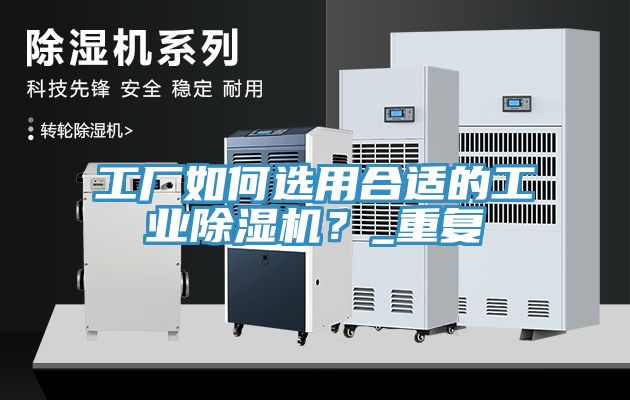 工廠如何選用合適的工業(yè)除濕機(jī)？_重復(fù)
