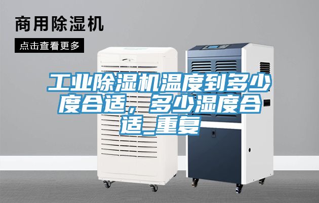 工業(yè)除濕機(jī)溫度到多少度合適，多少濕度合適_重復(fù)