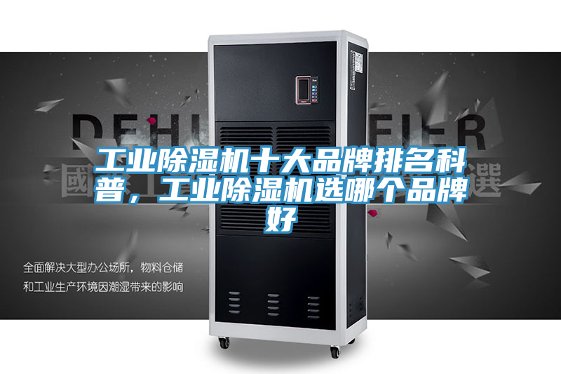 工業(yè)除濕機(jī)十大品牌排名科普，工業(yè)除濕機(jī)選哪個品牌好