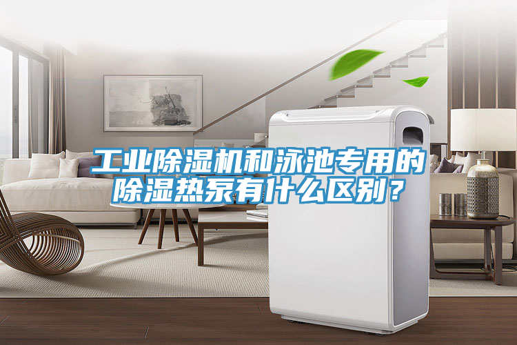 工業(yè)除濕機和泳池專用的除濕熱泵有什么區(qū)別？