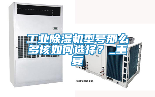 工業(yè)除濕機型號那么多該如何選擇？_重復