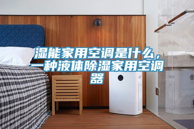 濕能家用空調(diào)是什么，一種液體除濕家用空調(diào)器