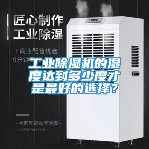 工業(yè)除濕機(jī)的濕度達(dá)到多少度才是最好的選擇？
