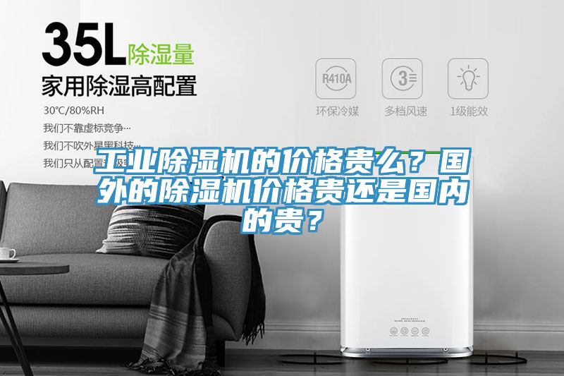 工業(yè)除濕機的價格貴么？國外的除濕機價格貴還是國內的貴？