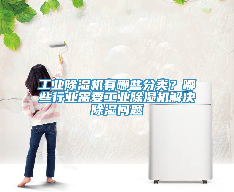 工業(yè)除濕機(jī)有哪些分類？哪些行業(yè)需要工業(yè)除濕機(jī)解決除濕問題