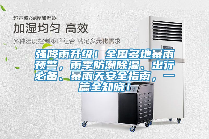 強(qiáng)降雨升級(jí)！全國(guó)多地暴雨預(yù)警，雨季防潮除濕、出行必備、暴雨天安全指南，一篇全知曉！