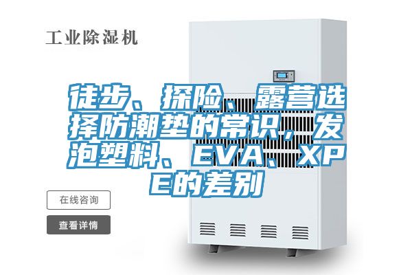 徒步、探險(xiǎn)、露營(yíng)選擇防潮墊的常識(shí)，發(fā)泡塑料、EVA、XPE的差別