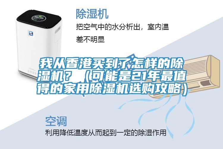 我從香港買到了怎樣的除濕機(jī)？（可能是21年最值得的家用除濕機(jī)選購攻略）