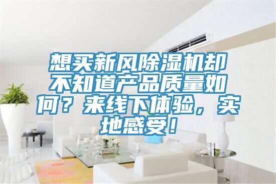 想買(mǎi)新風(fēng)除濕機(jī)卻不知道產(chǎn)品質(zhì)量如何？來(lái)線下體驗(yàn)，實(shí)地感受！