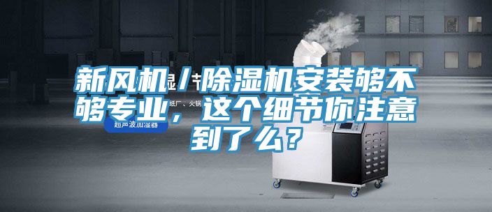 新風機／除濕機安裝夠不夠專業(yè)，這個細節(jié)你注意到了么？