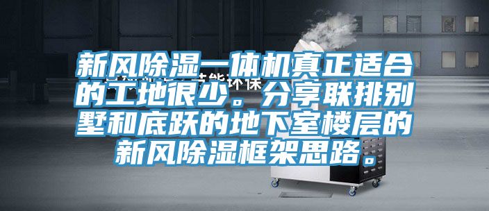 新風(fēng)除濕一體機(jī)真正適合的工地很少。分享聯(lián)排別墅和底躍的地下室樓層的新風(fēng)除濕框架思路。