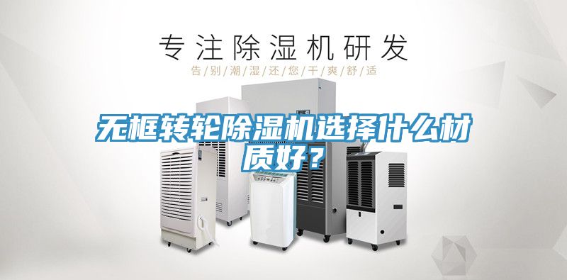 無(wú)框轉(zhuǎn)輪除濕機(jī)選擇什么材質(zhì)好？