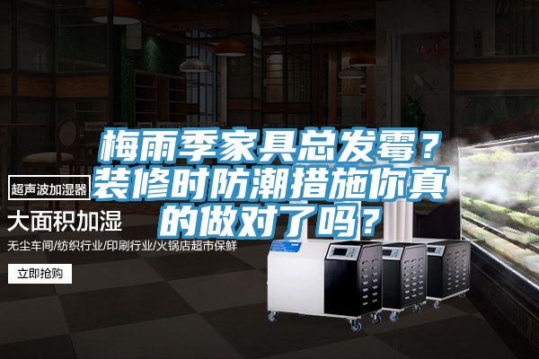 梅雨季家具總發(fā)霉？裝修時(shí)防潮措施你真的做對(duì)了嗎？